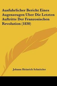 Cover image for Ausfuhrlicher Bericht Eines Augenzeugen Uber Die Letzten Auftritte Der Franzosischen Revolution (1830)