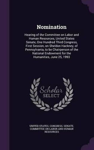Cover image for Nomination: Hearing of the Committee on Labor and Human Resources, United States Senate, One Hundred Third Congress, First Session, on Sheldon Hackney, of Pennsylvania, to Be Chairperson of the National Endowment for the Humanities, June 25, 1993