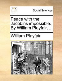 Cover image for Peace with the Jacobins Impossible. by William Playfair, ...