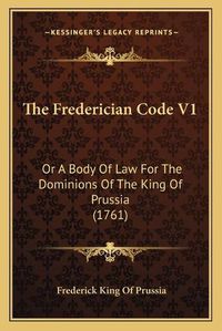 Cover image for The Frederician Code V1: Or a Body of Law for the Dominions of the King of Prussia (1761)