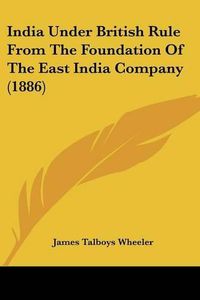 Cover image for India Under British Rule from the Foundation of the East India Company (1886)