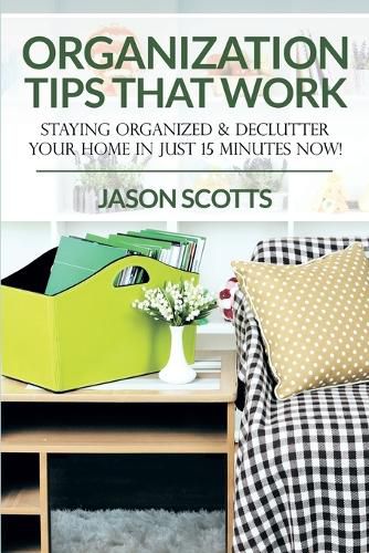 Organization Tips That Work: Staying Organized & Declutter Your Home In Just 15 Minutes Now!