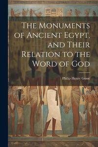 Cover image for The Monuments of Ancient Egypt, and Their Relation to the Word of God