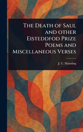 Cover image for The Death of Saul and Other Eisteddfod Prize Poems and Miscellaneous Verses