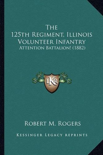 The 125th Regiment, Illinois Volunteer Infantry: Attention Battalion! (1882)