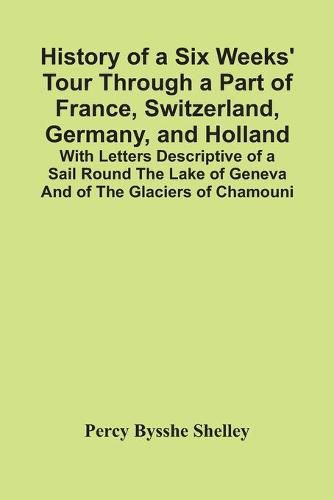 Cover image for History Of A Six Weeks' Tour Through A Part Of France, Switzerland, Germany, And Holland; With Letters Descriptive Of A Sail Round The Lake Of Geneva And Of The Glaciers Of Chamouni