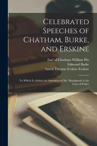 Cover image for Celebrated Speeches of Chatham, Burke, and Erskine: to Which is Added, the Argument of Mr. Mackintosh in the Case of Peltier