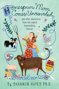 Cover image for Homespun Mom Comes Unraveled: ...and other adventures from the radical homemaking frontier