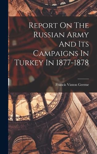 Cover image for Report On The Russian Army And Its Campaigns In Turkey In 1877-1878