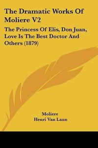 Cover image for The Dramatic Works of Moliere V2: The Princess of Elis, Don Juan, Love Is the Best Doctor and Others (1879)