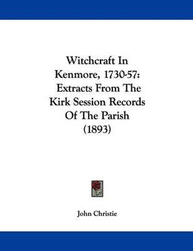 Cover image for Witchcraft in Kenmore, 1730-57: Extracts from the Kirk Session Records of the Parish (1893)