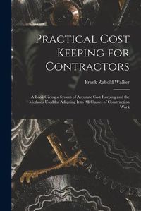 Cover image for Practical Cost Keeping for Contractors [microform]; a Book Giving a System of Accurate Cost Keeping and the Methods Used for Adapting It to All Classes of Construction Work