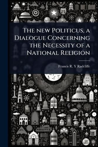 The new Politicus, a Dialogue Concerning the Necessity of a National Religion
