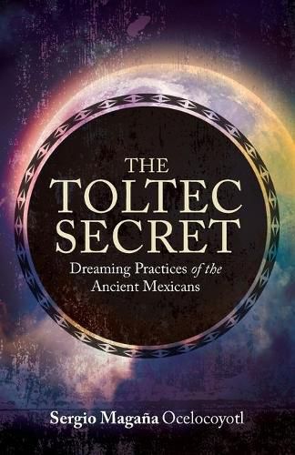 Cover image for The Toltec Secret: Dreaming Practices of the Ancient Mexicans