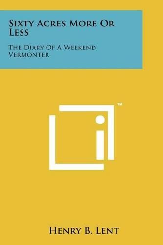 Cover image for Sixty Acres More or Less: The Diary of a Weekend Vermonter