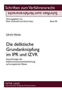 Cover image for Die Deliktische Grundanknuepfung Im Ipr Und Izvr: Auswirkungen Der Kollisionsrechtsvereinheitlichung Auf Europaeischer Ebene