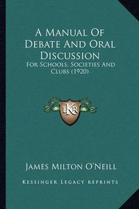 Cover image for A Manual of Debate and Oral Discussion: For Schools, Societies and Clubs (1920)