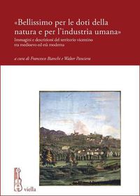 Cover image for Bellissimo Per Le Doti Della Natura E Per l'Industria Umana: Immagini E Descrizioni del Territorio Vicentino Tra Medioevo Ed Eta Moderna