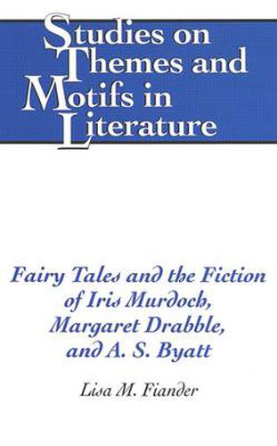 Fairy Tales and the Fiction of Iris Murdoch, Margaret Drabble, and A. S. Byatt