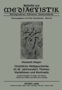 Cover image for Christliche Weltgeschichte Im 12. Jahrhundert: Themen, Variationen Und Kontraste: Untersuchungen Zu Hugo Von Fleury, Ordericus Vitalis Und Otto Von Freising