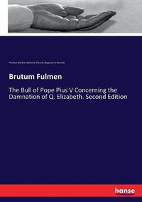 Cover image for Brutum Fulmen: The Bull of Pope Pius V Concerning the Damnation of Q. Elizabeth. Second Edition