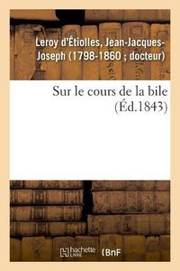 Cover image for Sur Le Cours de la Bile: Consideres Surtout Au Point de Vue de l'Action Du Moral Sur Le Physique