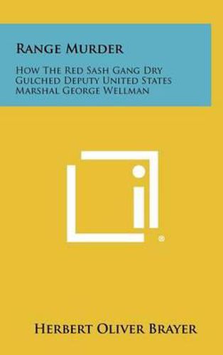 Range Murder: How the Red Sash Gang Dry Gulched Deputy United States Marshal George Wellman