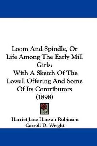 Loom and Spindle, or Life Among the Early Mill Girls: With a Sketch of the Lowell Offering and Some of Its Contributors (1898)