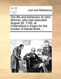 Cover image for The Life and Behaviour of John Skinner, Who Was Executed August 29, 1746, at Chelmsford in Essex for the Murder of Daniel Brett, ...