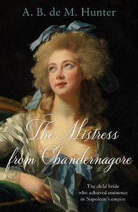 Cover image for The Mistress from Chandernagore: The child bride who achieved eminence in Napoleon's empire