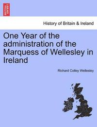 Cover image for One Year of the Administration of the Marquess of Wellesley in Ireland