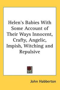 Cover image for Helen's Babies With Some Account of Their Ways Innocent, Crafty, Angelic, Impish, Witching and Repulsive