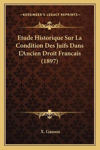 Cover image for Etude Historique Sur La Condition Des Juifs Dans L'Ancien Droit Francais (1897)