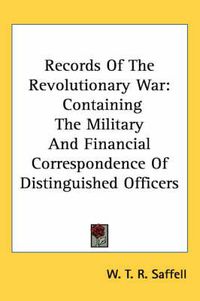 Cover image for Records of the Revolutionary War: Containing the Military and Financial Correspondence of Distinguished Officers