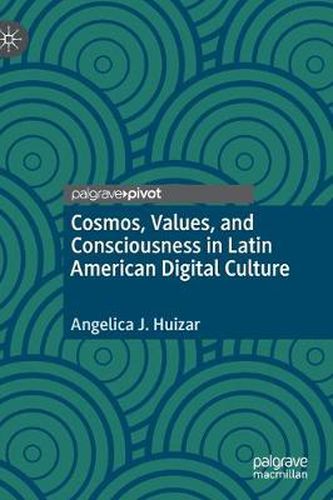 Cover image for Cosmos, Values, and Consciousness in Latin American Digital Culture