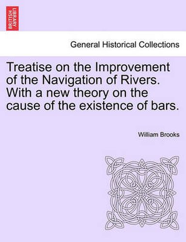 Cover image for Treatise on the Improvement of the Navigation of Rivers. with a New Theory on the Cause of the Existence of Bars.