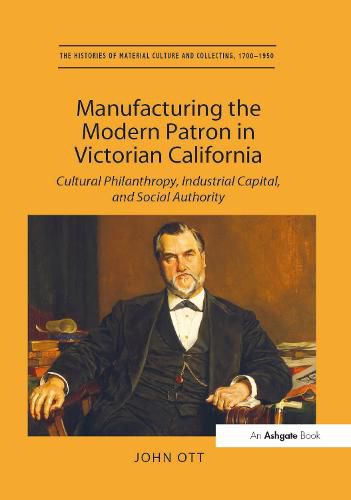 Cover image for Manufacturing the Modern Patron in Victorian California: Cultural Philanthropy, Industrial Capital, and Social Authority