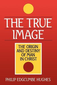 Cover image for The True Image: The Origin and Destiny of Man in Christ