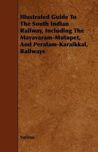 Illustrated Guide To The South Indian Railway, Including The Mayavaram-Mutupet, And Peralam-Karaikkal, Railways