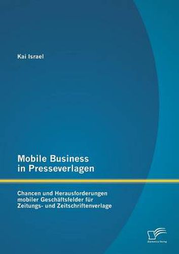 Cover image for Mobile Business in Presseverlagen: Chancen und Herausforderungen mobiler Geschaftsfelder fur Zeitungs- und Zeitschriftenverlage
