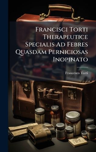 Cover image for Francisci Torti Therapeutice Specialis Ad Febres Quasdam Perniciosas Inopinato