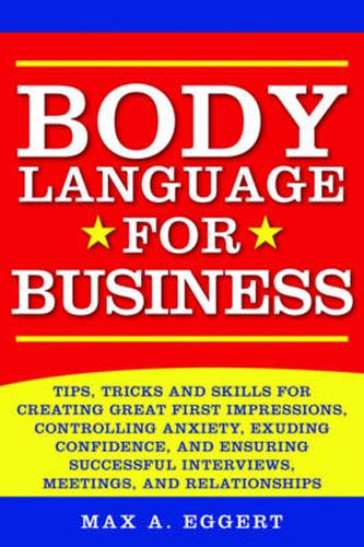 Cover image for Body Language for Business: Tips, Tricks, and Skills for Creating Great First Impressions, Controlling Anxiety, Exuding Confidence, and Ensuring Successful Interviews, Meetings, and Relationships