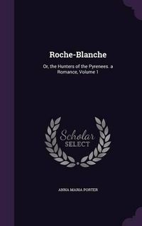 Cover image for Roche-Blanche: Or, the Hunters of the Pyrenees. a Romance, Volume 1