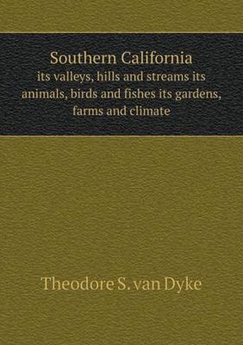 Southern California its valleys, hills and streams its animals, birds and fishes its gardens, farms and climate