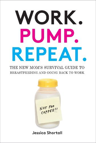 Cover image for Work. Pump. Repeat.: The New Mom's Survival Guide to Breastfeeding and Going Back to Work