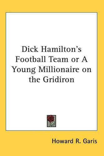 Cover image for Dick Hamilton's Football Team or A Young Millionaire on the Gridiron