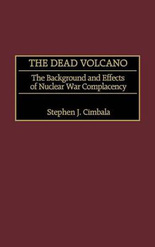 The Dead Volcano: The Background and Effects of Nuclear War Complacency