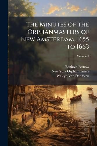 Cover image for The Minutes of the Orphanmasters of New Amsterdam, 1655 to 1663, Volume 2