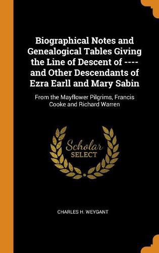 Biographical Notes and Genealogical Tables Giving the Line of Descent of ---- And Other Descendants of Ezra Earll and Mary Sabin: From the Mayflower Pilgrims, Francis Cooke and Richard Warren