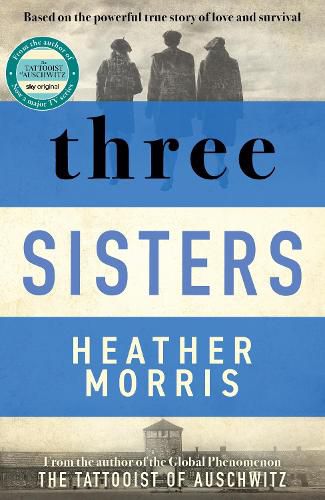 Three Sisters: A TRIUMPHANT STORY OF LOVE AND SURVIVAL FROM THE AUTHOR OF THE TATTOOIST OF AUSCHWITZ